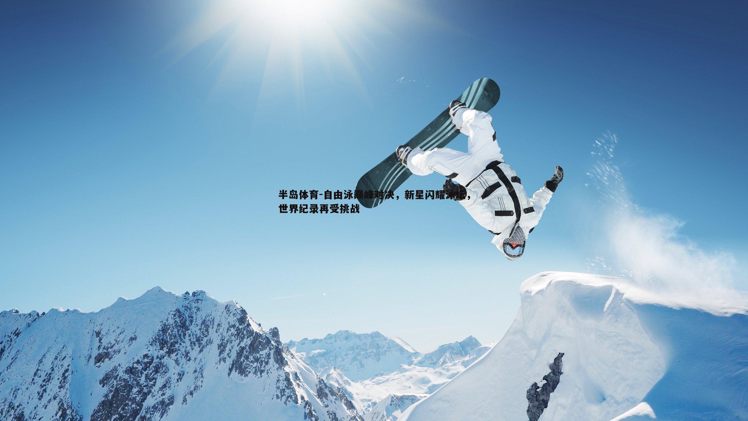 自由泳巅峰对决，新星闪耀泳坛，世界纪录再受挑战