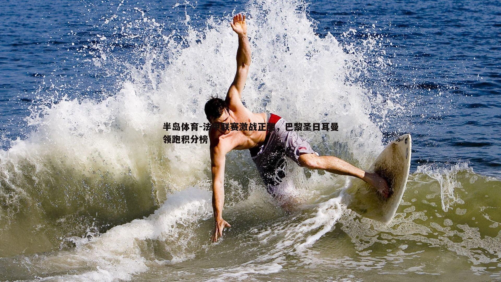 法甲联赛激战正酣，巴黎圣日耳曼领跑积分榜